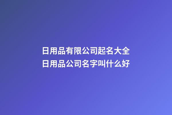 日用品有限公司起名大全 日用品公司名字叫什么好